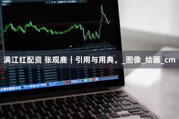 满江红配资 张观鹿｜引用与用典。_图像_绘画_cm