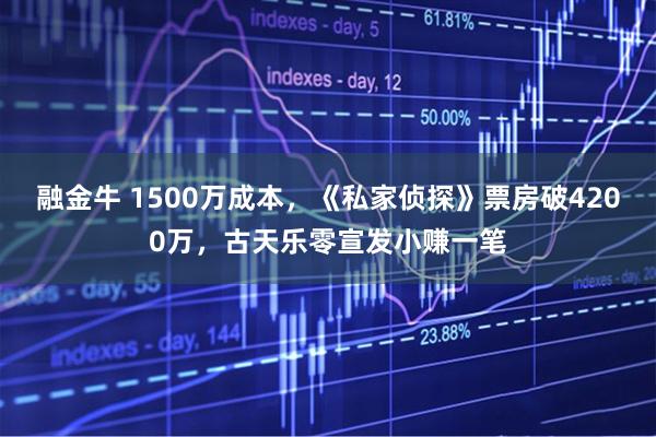 融金牛 1500万成本，《私家侦探》票房破4200万，古天乐零宣发小赚一笔