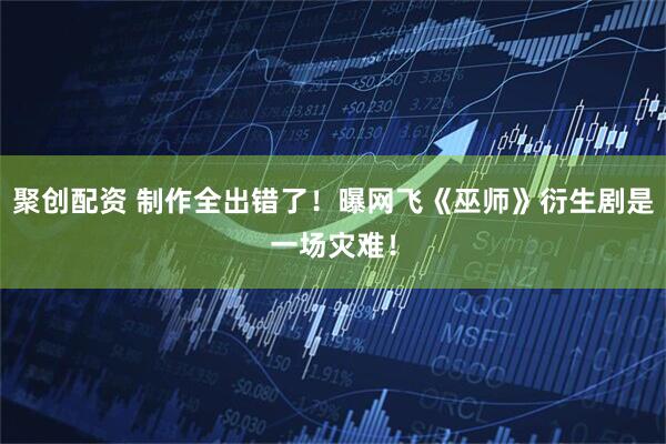聚创配资 制作全出错了！曝网飞《巫师》衍生剧是一场灾难！