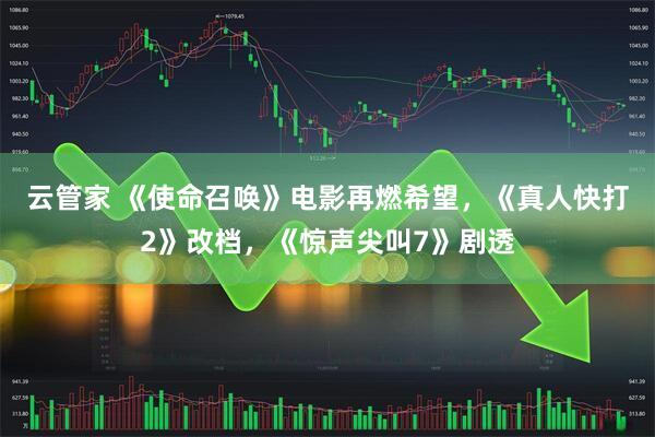云管家 《使命召唤》电影再燃希望，《真人快打2》改档，《惊声尖叫7》剧透
