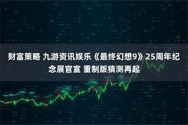 财富策略 九游资讯娱乐《最终幻想9》25周年纪念展官宣 重制版猜测再起