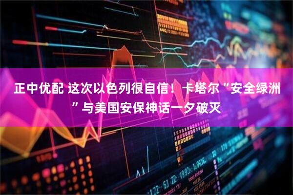 正中优配 这次以色列很自信！卡塔尔“安全绿洲”与美国安保神话一夕破灭