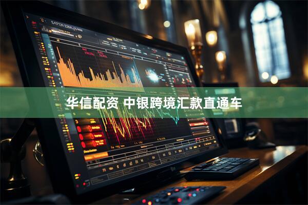 华信配资 中银跨境汇款直通车