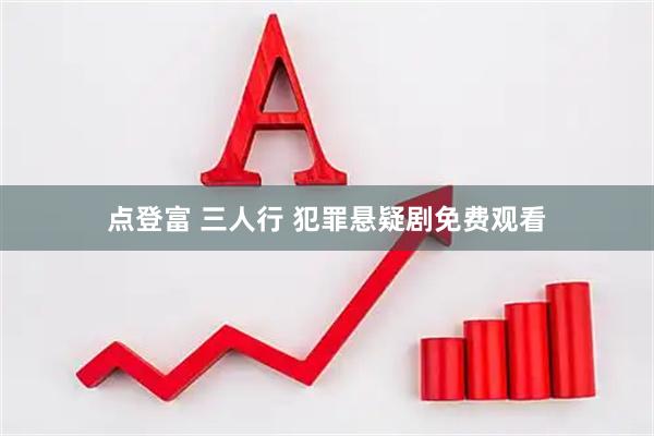 点登富 三人行 犯罪悬疑剧免费观看
