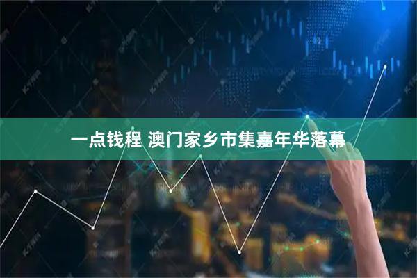 一点钱程 澳门家乡市集嘉年华落幕