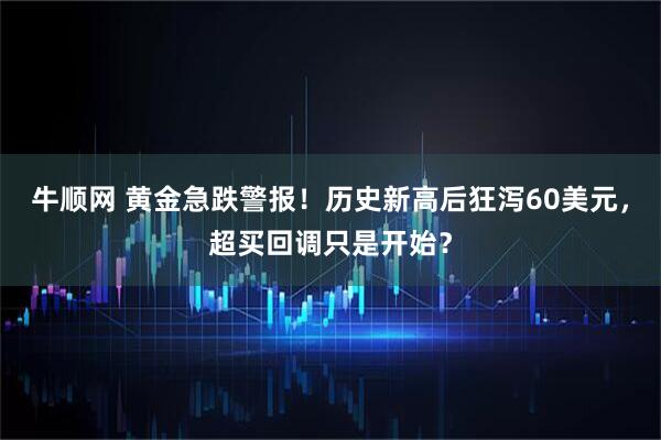 牛顺网 黄金急跌警报！历史新高后狂泻60美元，超买回调只是开始？