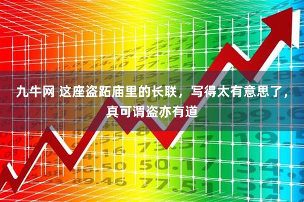 九牛网 这座盗跖庙里的长联，写得太有意思了，真可谓盗亦有道