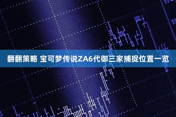 翻翻策略 宝可梦传说ZA6代御三家捕捉位置一览