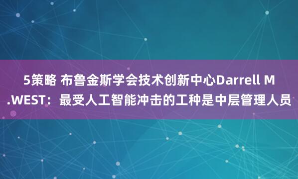 5策略 布鲁金斯学会技术创新中心Darrell M.WEST：最受人工智能冲击的工种是中层管理人员