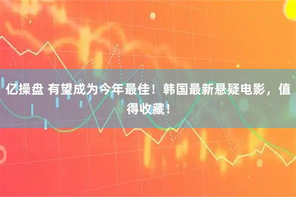 亿操盘 有望成为今年最佳！韩国最新悬疑电影，值得收藏！