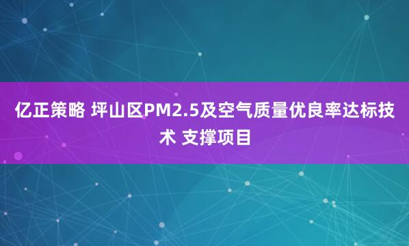 亿正策略 坪山区PM2.5及空气质量优良率达标技术 支撑项目