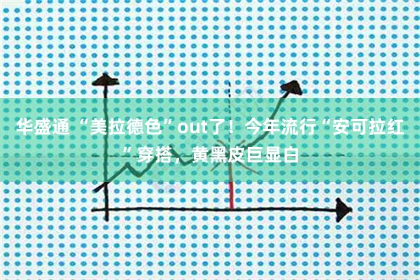 华盛通 “美拉德色”out了！今年流行“安可拉红”穿搭，黄黑皮巨显白