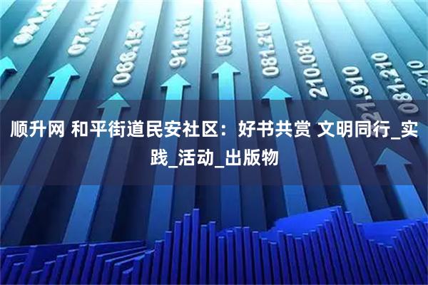 顺升网 和平街道民安社区：好书共赏 文明同行_实践_活动_出版物