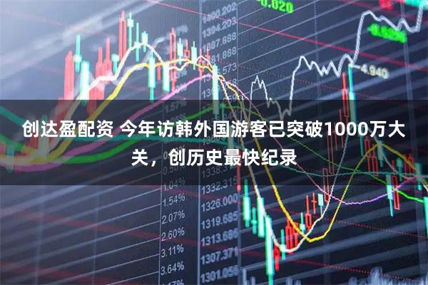 创达盈配资 今年访韩外国游客已突破1000万大关，创历史最快纪录